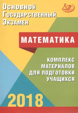 Основной государственный экзамен 2018. Математика : комплекс материалов для подготовки учащихся : учебное пособие — 2611596 — 1