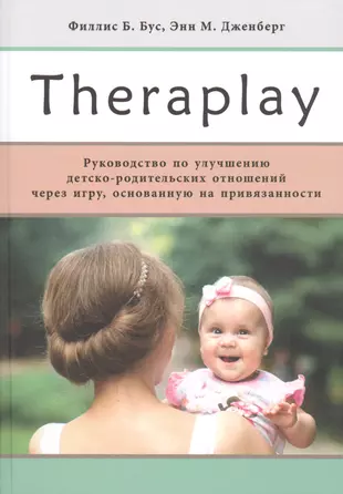 Theraplay: Руководство по улучшению детско-родительских отношений через игру, основанную на привязанности — 2825619 — 1