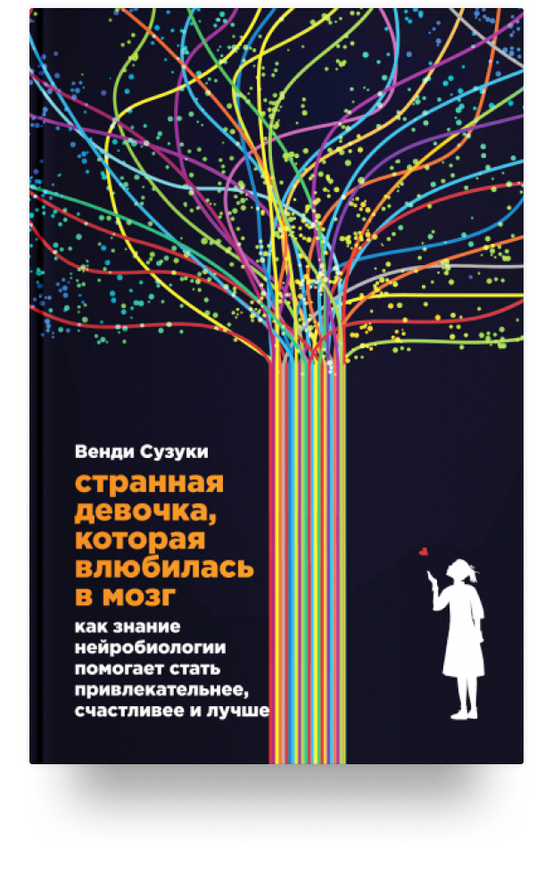 Странная девочка, которая влюбилась в мозг. Как знание нейробиологии помогает стать привлекательнее, счастливее и лучше