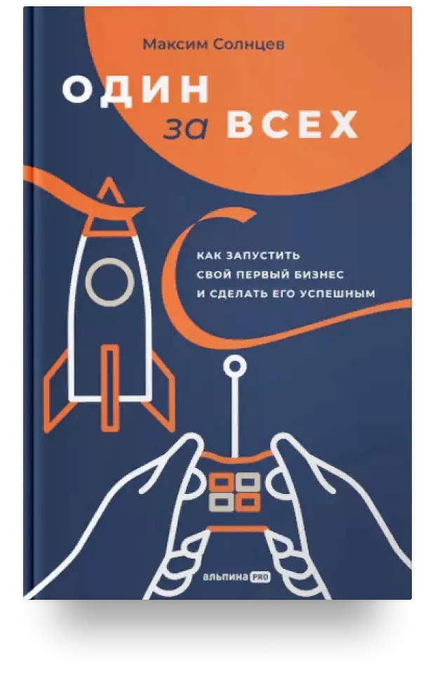Один за всех: Как запустить свой первый бизнес и сделать его успешным
