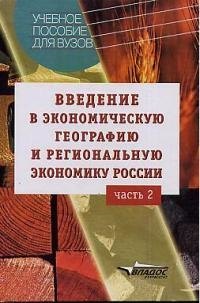

Введение в экономическую географию и региональную экономику России: Учебное пособие для вузов в 2-х чч. Ч.2.