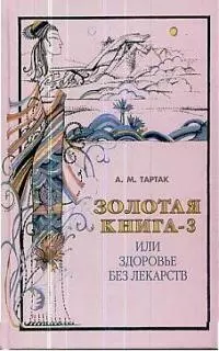 Тартак Алла Михайловна - Золотая книга - 3, или Здоровье без лекарств