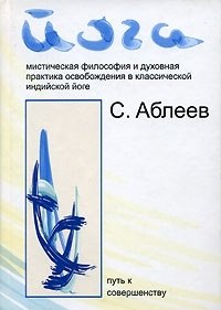 

Йога. Мистическая философия и духовная практика освобождения в классической индийской йоге