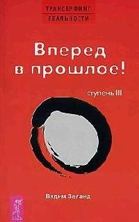 

Трансерфинг реальности. 3 Ступень: Вперед в прошлое!