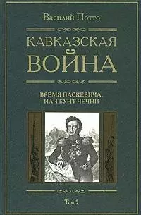 Потто Василий Александрович - Кавказская война: В 5-ти тт. Т.5. Время Паскевича, или Бунт Чечни