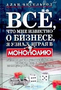 

Все, что мне известно о бизнесе, я узнал, играя в "Монополию": Как построить успешный бизнес, используя стратегии из популярной настольной игры
