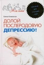 

Долой послеродовую депрессию! Пособие для будущих мам