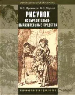 Лушников Борис Васильевич - Рисунок. Изобразительно-выразительные средства: Учебное пособие для студентов вузов, обучающихся по спец. "Изобразительное искусство"