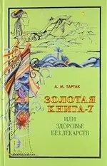 Тартак Алла Михайловна - Золотая книга - 7, или Здоровье без лекарств.