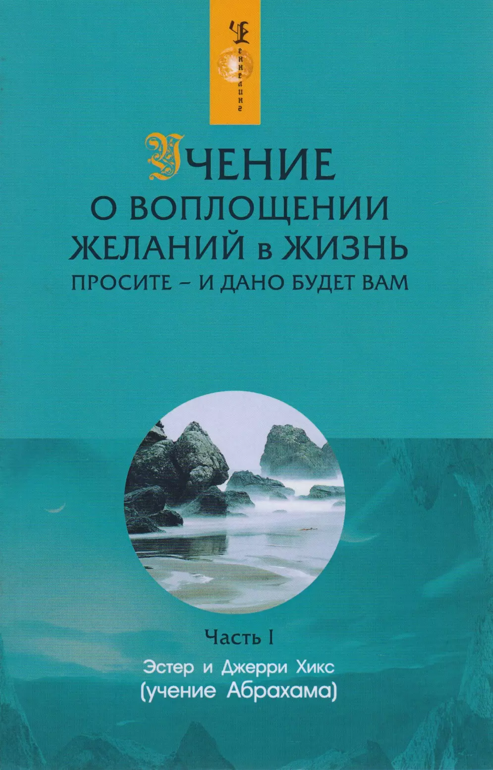 Хикс Джерри, Хикс Эстер - Учение о воплощении желаний в жизнь: Просите - и дано будет вам. Часть 1