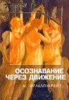 Фельденкрайз Моше - Осознавание через движение: двенадцать практических уроков