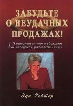 

Забудьте о неудачных продажах! : 12 принципов влияния и убеждения в продажах, руководстве и жизни