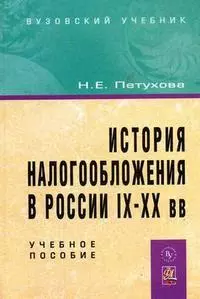 Петухова Наталия Валерьевна - История налогообложения в России IX-XX вв: Уч.  пос. / Н.Е. Петухова.- М.: Вуз. учебник, 2008-416 с.