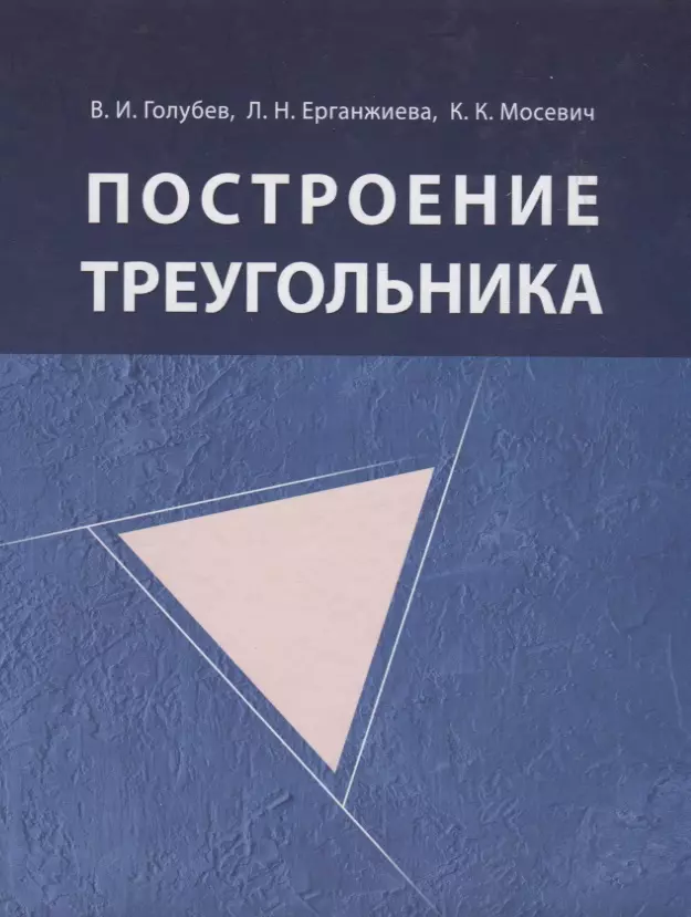 Ерганжиева Лариса Николаевна, Голубев Валентин Иванович - Построение треугольника / 4-е изд., испр.