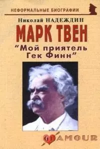 Надеждин Николай Яковлевич - Марк Твен: "Мой приятель Гек Финн" (мягк)(Неформальные биографии). Надеждин Н. (Майор)