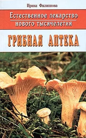 Филиппова Ирина Александровна - Естественное лекарство нового тысячелетия: грибная аптека