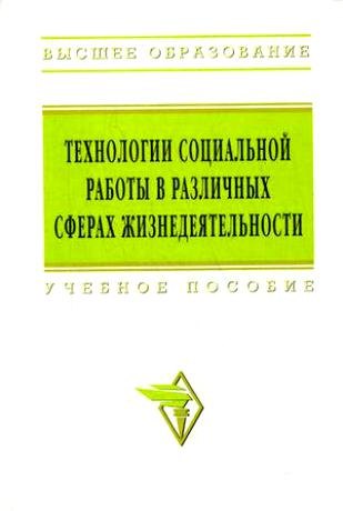

Технологии социальной работы в различных сферах жизнедеятельности: Учебное пособие