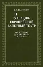 Красовская Вера Михайловна - Западноевропейский балетный театр. Очерки истории. От истоков до середины XVIII века. 2-е изд., испр.