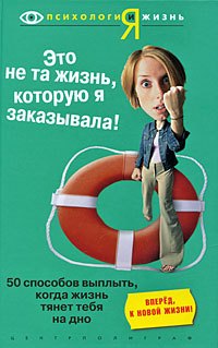 

Это не та жизнь которую я заказывала. 50 способов выплыть, когда жизнь тянет тебя на дно