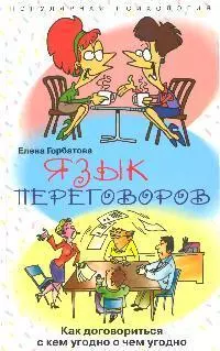 Горбатова Елена Васильевна - Язык переговоров. Как договориться с кем угодно и о чем угодно