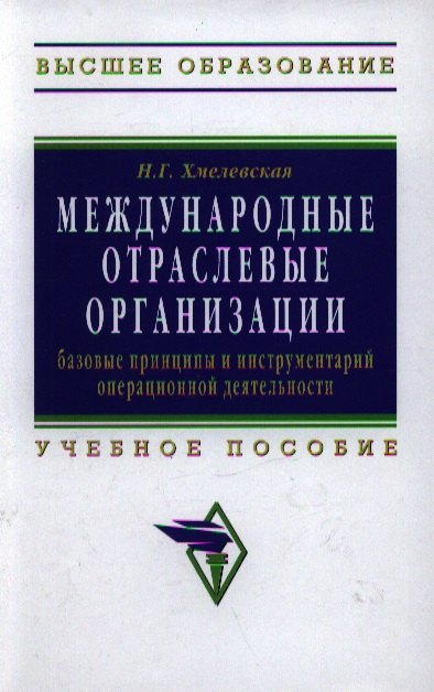 

Международные отраслевые организации: базовые принципы и инструментарий операционной деятельности: Учебное пособие для вузов