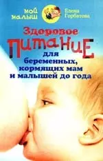 Горбатова Елена - Здоровое питание для беременных, кормящих мам и малышей до года