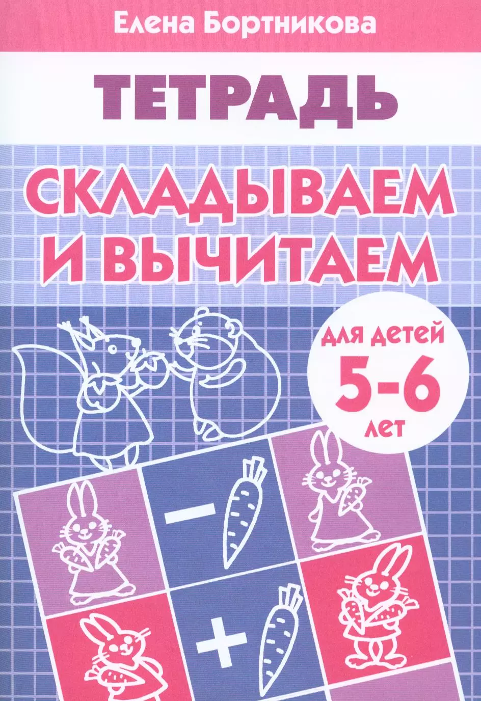 Рабочая тетрадь 5 6 лет. Бортникова рабочая тетрадь складываем и вычитаем 5-6 лет. Елена Бортникова рабочая тетрадь 5-6 лет. Елена Бортникова рабочие тетради для детей 6лет. Рабочие тетради для дошкольников 5-6 е Бортникова.