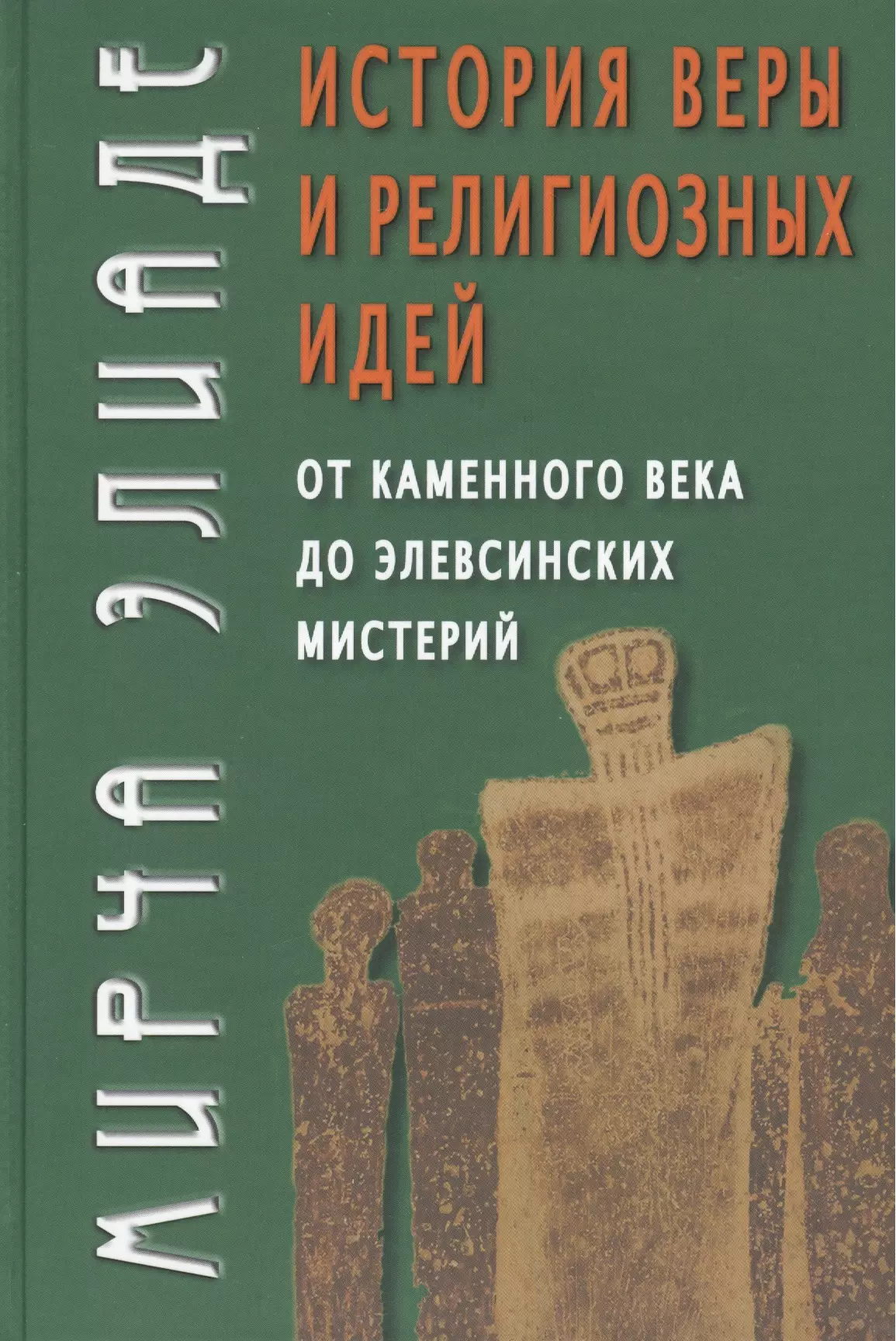 Элиаде Мирча - История веры и религиозных идей: От каменного века до элевсинских мистерий / Изд. 2-е