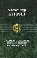 Куприн Александр Иванович - Полное собрание романов и повестей в одном томе