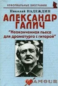 Надеждин Николай Яковлевич - Александр Галич: "Неоконченная пьеса для драматурга с гитарой"