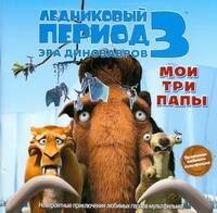 

Ледниковый период 3. Эра динозавров. Мои три папы
