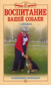 

Воспитание вашей собаки. Начинающим собаководам.