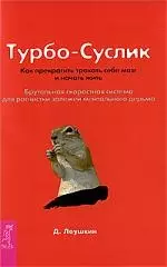 Леушкин Дмитрий - Турбо-Суслик. Как прекратить трахать себе мозг и начать жить. Брутальная скоростная система для расчистки залежей ментального дерьма.