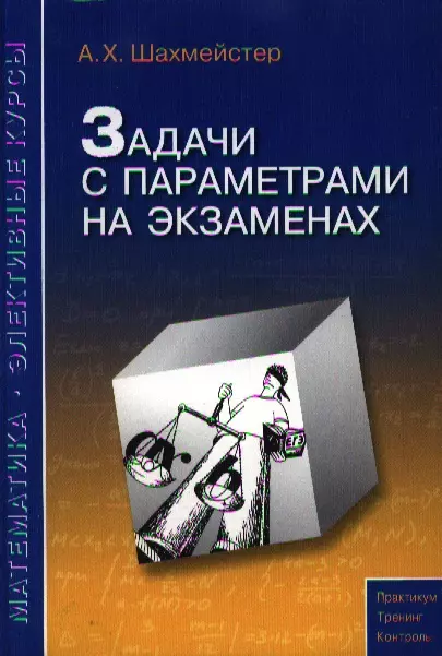 Шахмейстер Александр Хаймович - Задачи с параметрами на экзаменах. / 3-е изд., испр.