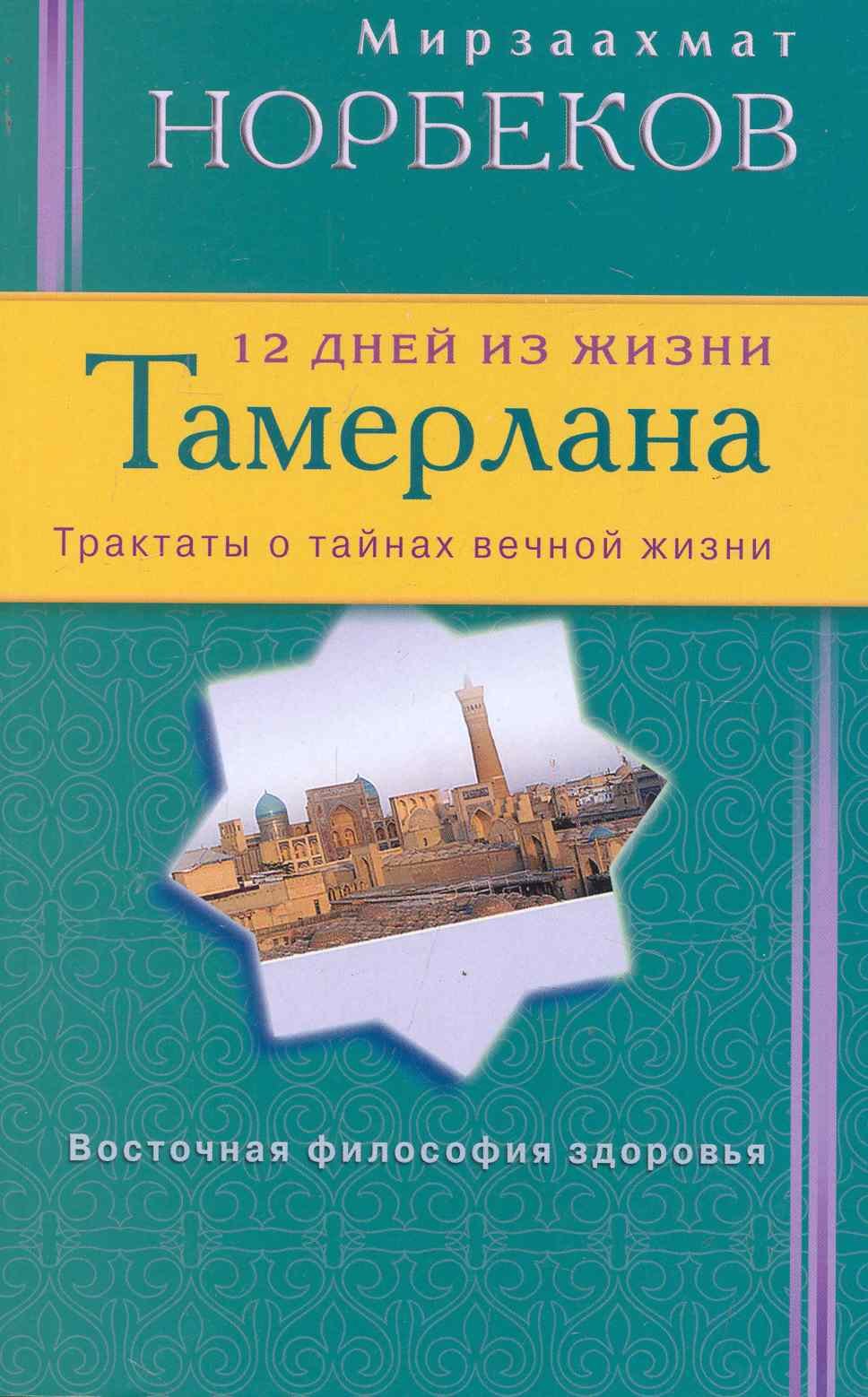 

12 дней из жизни Тамерлана. Трактаты о тайнах вечной жизни.