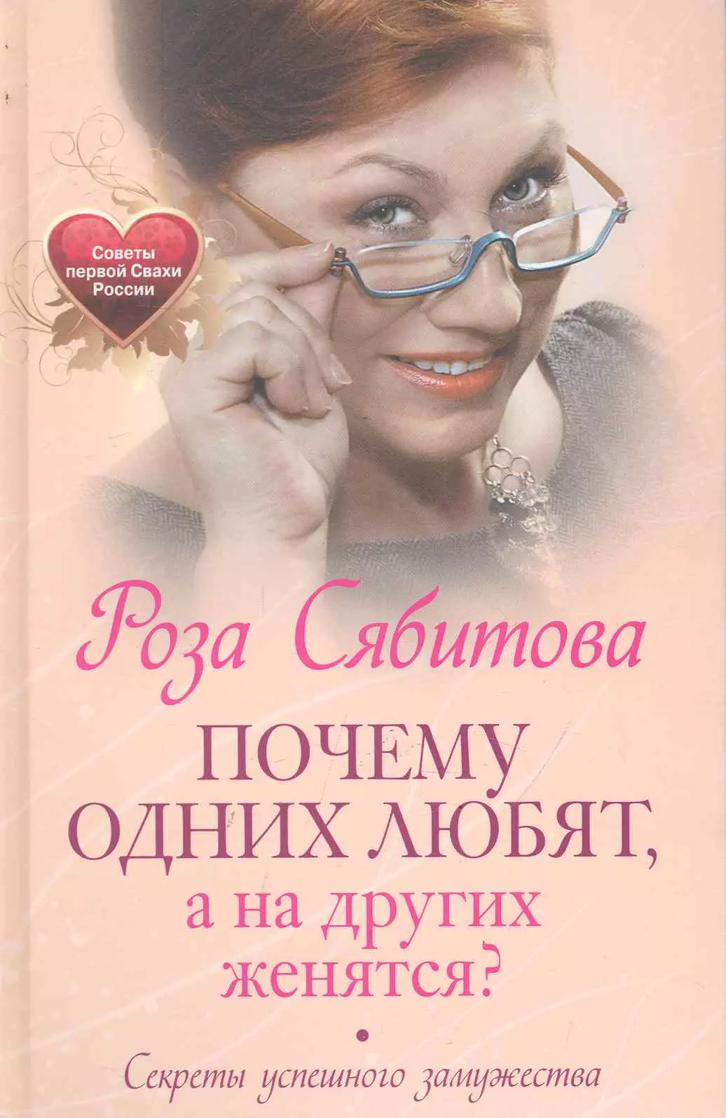 Сябитова Роза Раифовна - Почему одних любят, а на других женятся. Секреты успешного замужества. Советы первой свахи России