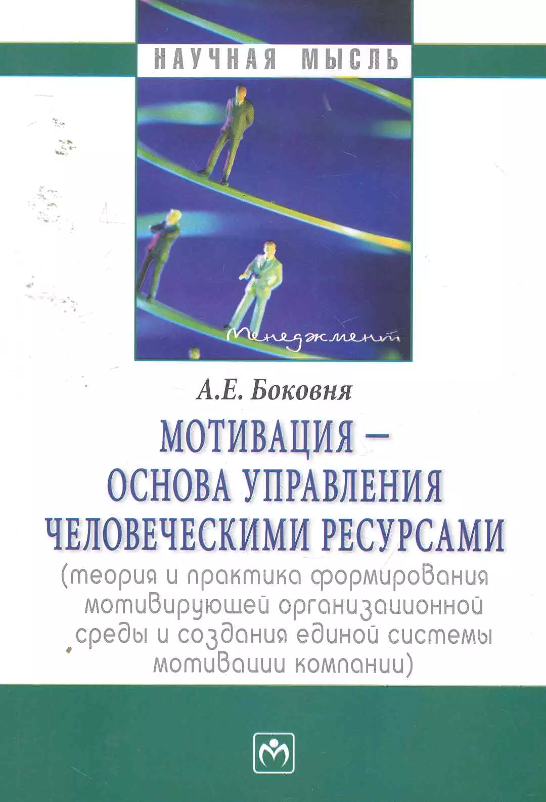 Боковня Андрей Евгеньевич - Мотивация - основа управления человеческими ресурсами (теория и практика формирования мотивирующей организационной среды и создания единой системы мот