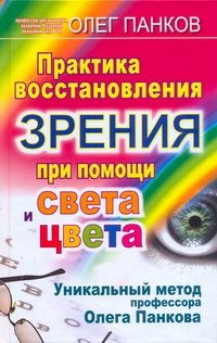 

Практика восстановления зрения при помощи света и цвета. Уникальный метод профессора Олега Панкова