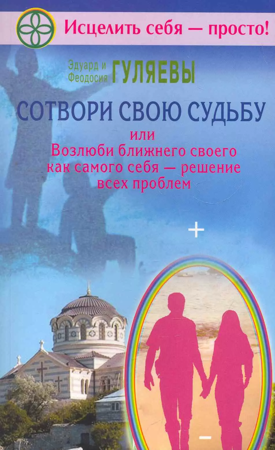 Гуляев Эдуард Александрович, Гуляева Феодосия Ивановна - Сотвори свою судьбу, или Возлюби ближнего как самого себя - решение всех проблем