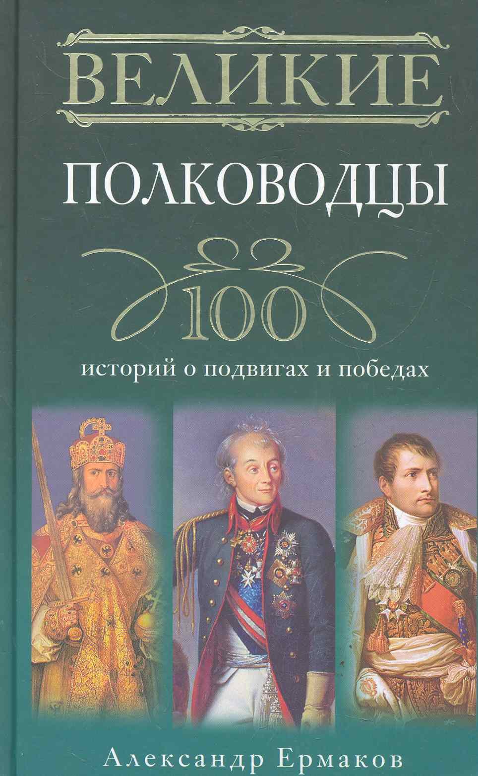 

Великие полководцы. 100 историй о подвигах и победах.