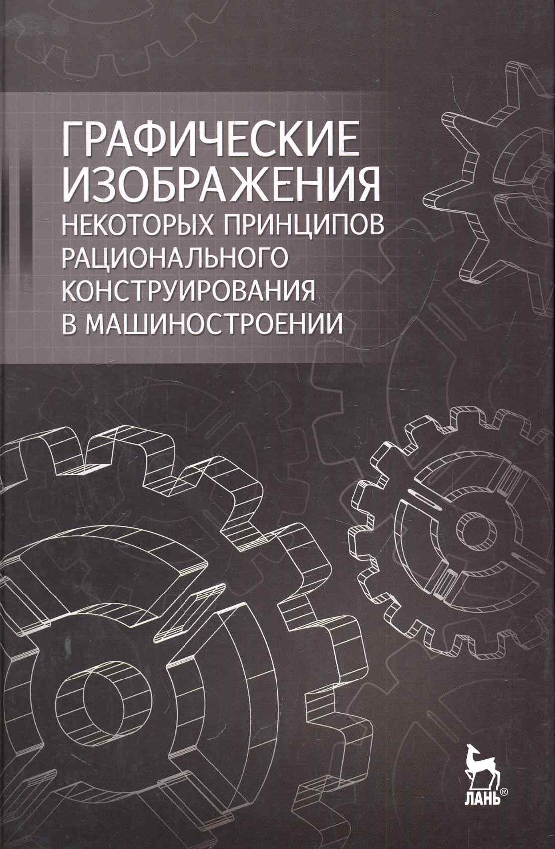 

Графические изображения некоторых принципов рационального конструирования в машиностроении: Учебное пособие.