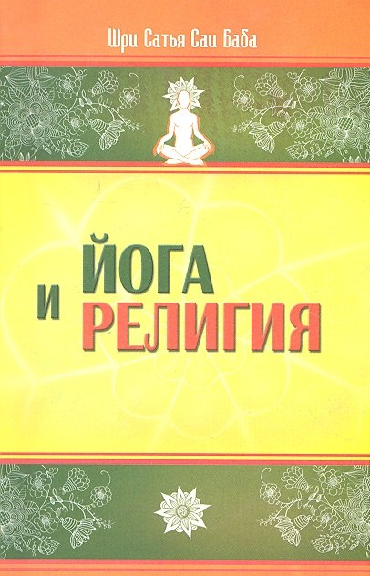 

Йога и религия. 3-е изд. Сборник цитат из бесед и книг Бхагавана Шри Сатья Саи Бабы