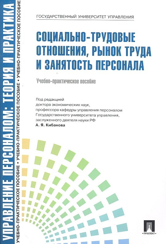 

Управление персоналом: теория и практика. Социально-трудовые отношения, рынок труда и занятость персонала: учебно-практическое пособие