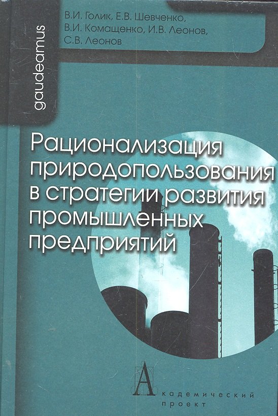 

Рационализация природоиспользования в стратегии развития промышленных предприятий / (Gaudeamus). Голик В.И., Шевченко Е.В., Комащенко В.И., Леонов И.В. и др. (Трикста)