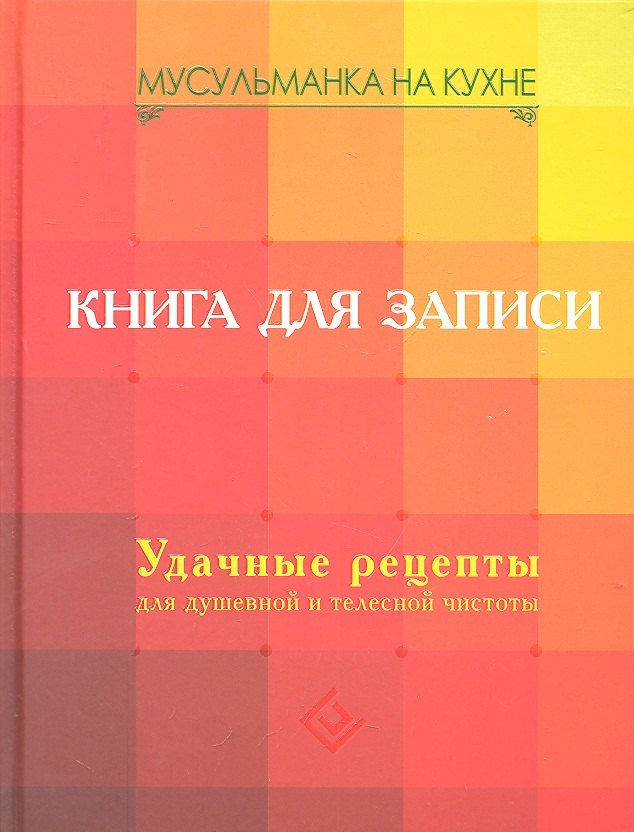 

Мусульманка на кухне. Книга для записи. Удачные рецепты для душевной и телесной чистоты