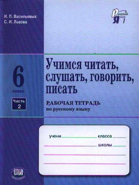 

Учимся читать, слушать, говорить, писать: рабочая тетрадь по русскому языку. 6 класс. В 2 ч. Ч. 2: учеб. пособие для учащихся... / 4-е изд., испр.
