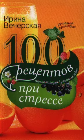 Вечерская Ирина - 100 рецептов при стрессе. Вкусно, полезно, душевно, целебно.