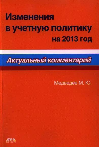 Медведев Михаил Юрьевич - Изменения в учетную политику на 2013 год. Актуальный комментарий.