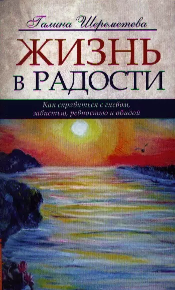 Шереметева Галина Борисовна - Жизнь в радости. 4-е изд. Как справиться с гневом, завистью, ревностью и обидой