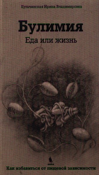 

Булимия. Еда или жизнь. Первое практическое руководство по избавлению от пищевой зависимости